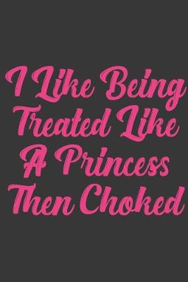 Book cover for I Like Being Treated Like A Princess Then Choked