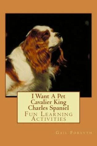 Cover of I Want A Pet Cavalier King Charles Spaniel