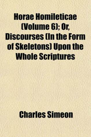 Cover of Horae Homileticae (Volume 6); Or, Discourses (in the Form of Skeletons) Upon the Whole Scriptures