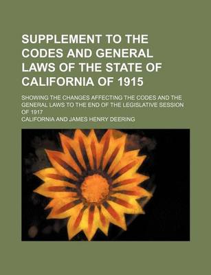 Book cover for Supplement to the Codes and General Laws of the State of California of 1915; Showing the Changes Affecting the Codes and the General Laws to the End O