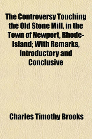 Cover of The Controversy Touching the Old Stone Mill, in the Town of Newport, Rhode-Island; With Remarks, Introductory and Conclusive