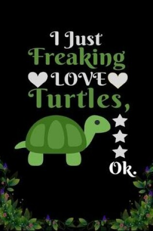 Cover of I Just Freaking Love Turtles OK