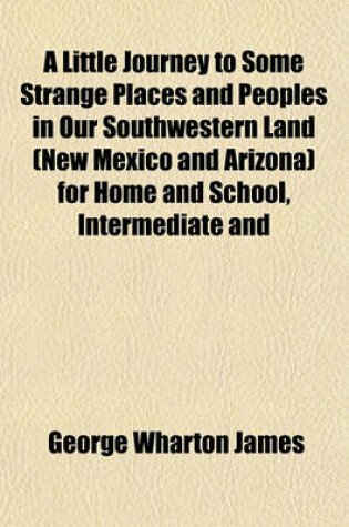 Cover of A Little Journey to Some Strange Places and Peoples in Our Southwestern Land (New Mexico and Arizona) for Home and School, Intermediate and