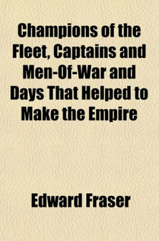 Cover of Champions of the Fleet, Captains and Men-Of-War and Days That Helped to Make the Empire