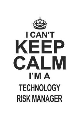 Book cover for I Can't Keep Calm I'm A Technology Risk Manager