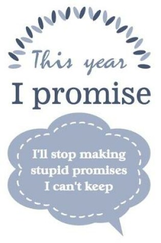 Cover of This year I promise I'll stop making stupid promises I can't keep