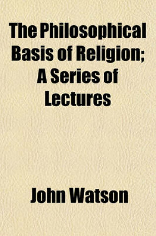 Cover of The Philosophical Basis of Religion; A Series of Lectures