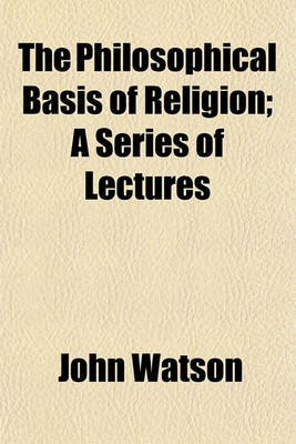 Book cover for The Philosophical Basis of Religion; A Series of Lectures