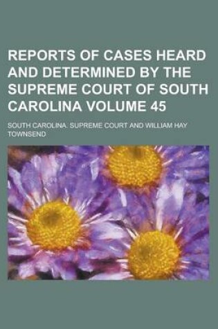 Cover of Reports of Cases Heard and Determined by the Supreme Court of South Carolina Volume 45