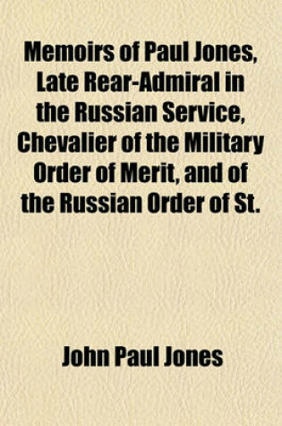 Cover of Memoirs of Paul Jones, Late Rear-Admiral in the Russian Service, Chevalier of the Military Order of Merit, and of the Russian Order of St.