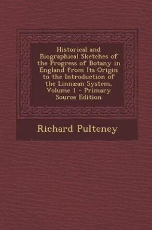 Cover of Historical and Biographical Sketches of the Progress of Botany in England from Its Origin to the Introduction of the Linnaean System, Volume 1 - Primary Source Edition
