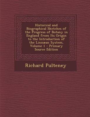 Book cover for Historical and Biographical Sketches of the Progress of Botany in England from Its Origin to the Introduction of the Linnaean System, Volume 1 - Primary Source Edition