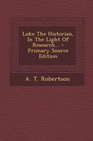 Cover of Luke the Historian, in the Light of Research... - Primary Source Edition