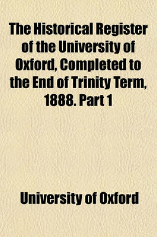 Cover of The Historical Register of the University of Oxford, Completed to the End of Trinity Term, 1888. Part 1