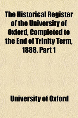 Book cover for The Historical Register of the University of Oxford, Completed to the End of Trinity Term, 1888. Part 1