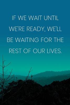 Book cover for Inspirational Quote Notebook - 'If We Wait Until We're Ready, We'll Be Waiting For The Rest Of Our Lives.'