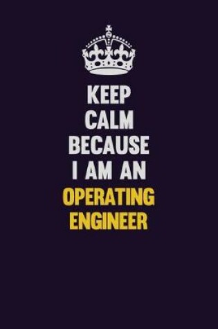 Cover of Keep calm Because I Am An Operating Engineer