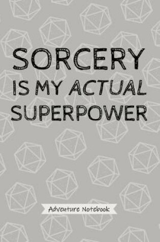 Cover of Sorcery Is My Actual Superpower - Adventure Notebook