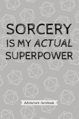 Book cover for Sorcery Is My Actual Superpower - Adventure Notebook