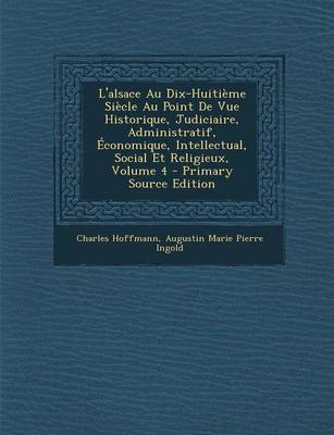 Book cover for L'Alsace Au Dix-Huitieme Siecle Au Point de Vue Historique, Judiciaire, Administratif, Economique, Intellectual, Social Et Religieux, Volume 4 - Prima