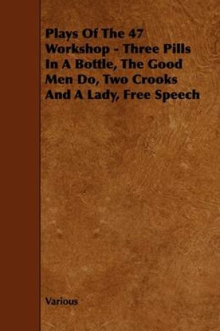 Cover of Plays Of The 47 Workshop - Three Pills In A Bottle, The Good Men Do, Two Crooks And A Lady, Free Speech