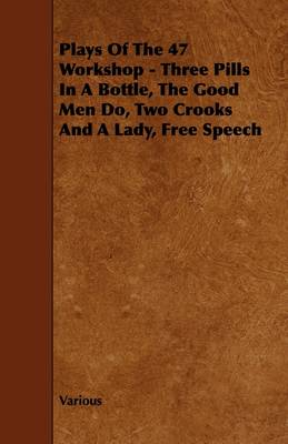 Book cover for Plays Of The 47 Workshop - Three Pills In A Bottle, The Good Men Do, Two Crooks And A Lady, Free Speech