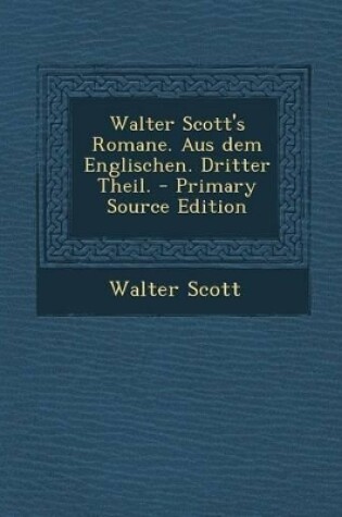 Cover of Walter Scott's Romane. Aus Dem Englischen. Dritter Theil. - Primary Source Edition