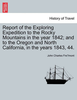 Book cover for Report of the Exploring Expedition to the Rocky Mountains in the Year 1842; And to the Oregon and North California, in the Years 1843, 44.