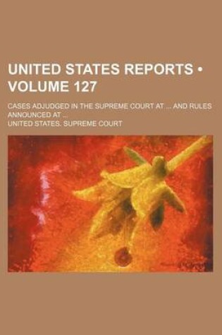 Cover of United States Reports (Volume 127); Cases Adjudged in the Supreme Court at and Rules Announced at
