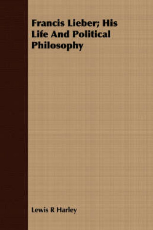 Cover of Francis Lieber; His Life And Political Philosophy