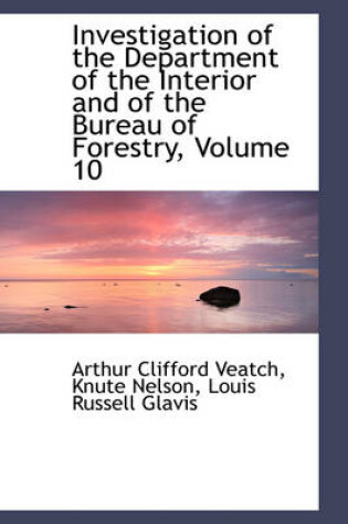 Cover of Investigation of the Department of the Interior and of the Bureau of Forestry, Volume 10