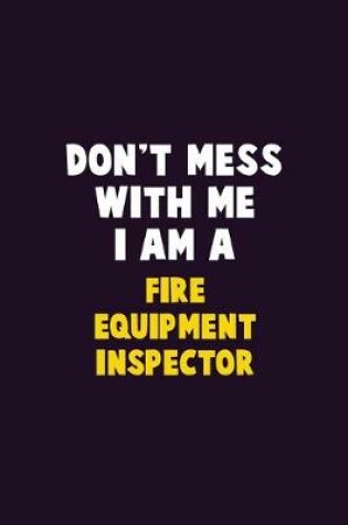 Cover of Don't Mess With Me, I Am A Fire equipment inspector