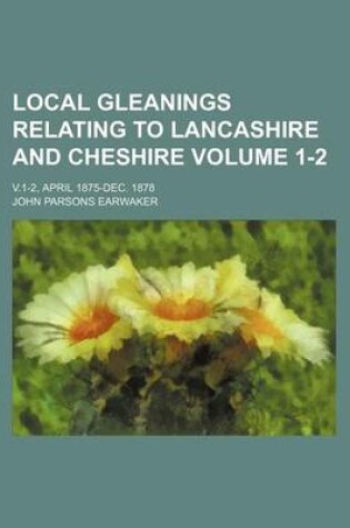 Cover of Local Gleanings Relating to Lancashire and Cheshire Volume 1-2; V.1-2, April 1875-Dec. 1878