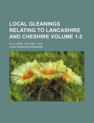 Book cover for Local Gleanings Relating to Lancashire and Cheshire Volume 1-2; V.1-2, April 1875-Dec. 1878