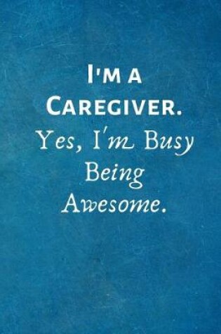 Cover of I'm a Caregiver. Yes, I'm Busy Being Awesome