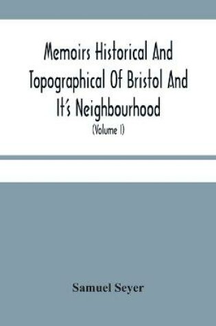 Cover of Memoirs Historical And Topographical Of Bristol And It'S Neighbourhood; From The Earliest Period Down To The Present Time (Volume I)