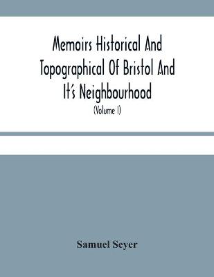 Book cover for Memoirs Historical And Topographical Of Bristol And It'S Neighbourhood; From The Earliest Period Down To The Present Time (Volume I)