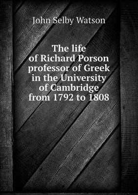 Book cover for The life of Richard Porson professor of Greek in the University of Cambridge from 1792 to 1808