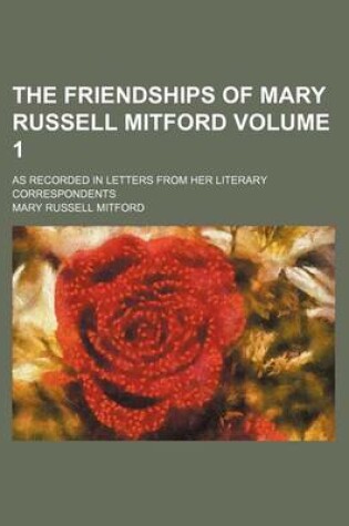 Cover of The Friendships of Mary Russell Mitford; As Recorded in Letters from Her Literary Correspondents Volume 1