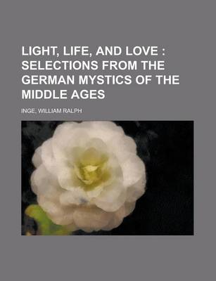 Book cover for Light, Life, and Love; Selections from the German Mystics Oflight, Life, and Love; Selections from the German Mystics of the Middle Ages the Middle AG