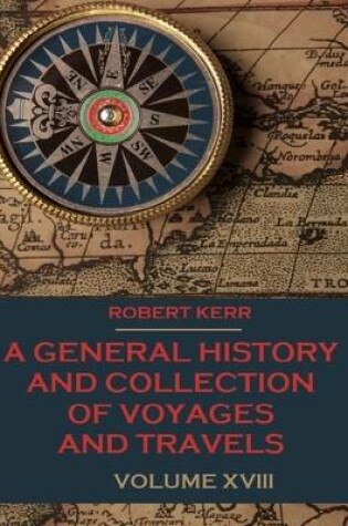 Cover of A General History and Collection of Voyages and Travels : Volume XVIII (Illustrated)