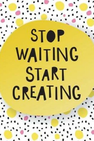 Cover of Stop Waiting Start Creating