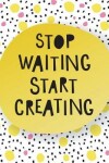 Book cover for Stop Waiting Start Creating