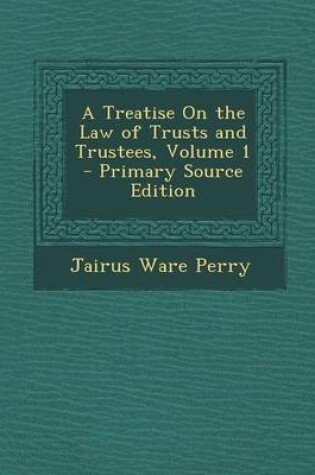 Cover of A Treatise on the Law of Trusts and Trustees, Volume 1 - Primary Source Edition