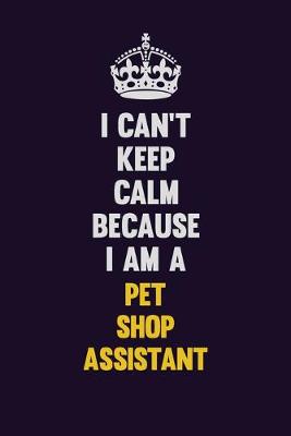 Book cover for I can't Keep Calm Because I Am A Pet Shop Assistant