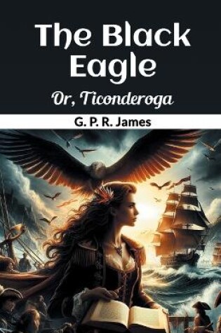 Cover of The Black Eagle Or, Ticonderoga