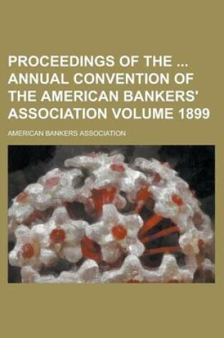 Cover of Proceedings of the Annual Convention of the American Bankers' Association Volume 1899