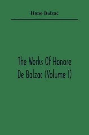 Cover of The Works Of Honore De Balzac (Volume I)