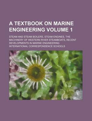 Book cover for A Textbook on Marine Engineering Volume 1; Steam and Steam Boilers, Steam Engines, the Machinery of Western River Steamboats, Recent Developments in Marine Engineering