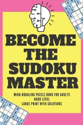 Cover of Become The Sudoku Master Mind-Boggling Puzzle Book For Adults Hard Level Large Print With Solutions